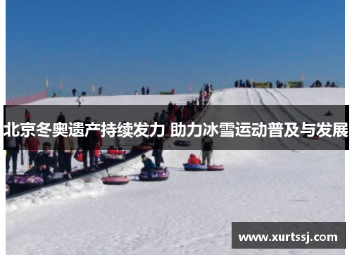 北京冬奥遗产持续发力 助力冰雪运动普及与发展