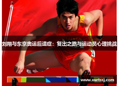 刘翔与东京奥运后遗症:复出之路与运动员心理挑战 刘翔与东京奥运后遗症:复出之路与运动员心理挑战