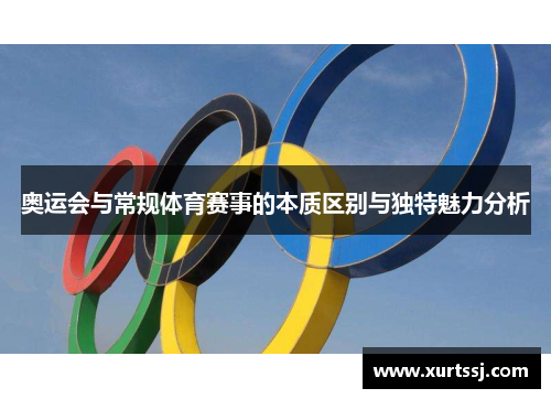 奥运会与常规体育赛事的本质区别与独特魅力分析