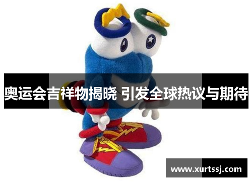 奥运会吉祥物揭晓 引发全球热议与期待