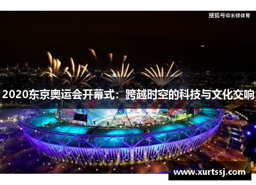 2020东京奥运会开幕式：跨越时空的科技与文化交响