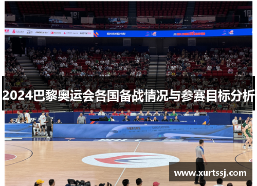 2024巴黎奥运会各国备战情况与参赛目标分析 2024巴黎奥运会各国备战情况与参赛目标分析