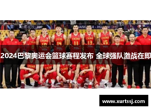 2024巴黎奥运会篮球赛程发布 全球强队激战在即